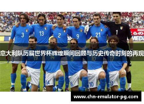 意大利队历届世界杯辉煌瞬间回顾与历史传奇时刻的再现 意大利队历届世界杯辉煌瞬间回顾与历史传奇时刻的再现