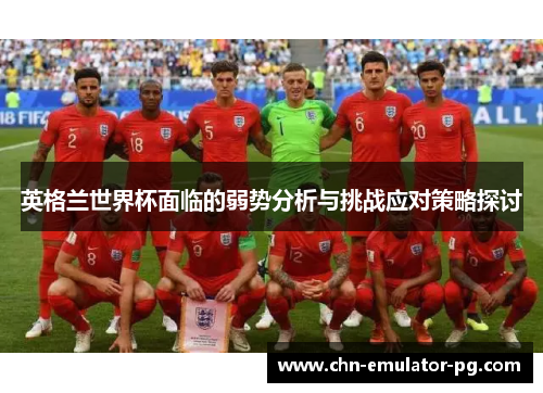 英格兰世界杯面临的弱势分析与挑战应对策略探讨