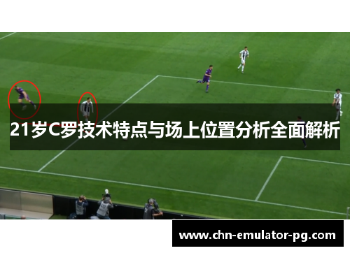 21岁C罗技术特点与场上位置分析全面解析