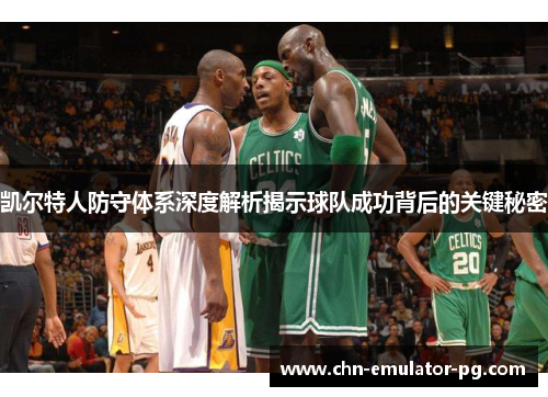 凯尔特人防守体系深度解析揭示球队成功背后的关键秘密 凯尔特人防守体系深度解析揭示球队成功背后的关键秘密