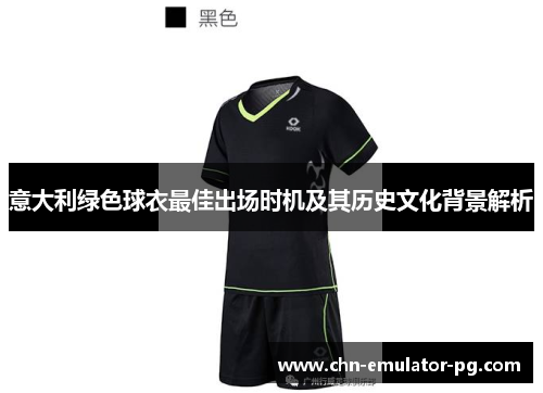 意大利绿色球衣最佳出场时机及其历史文化背景解析 意大利绿色球衣最佳出场时机及其历史文化背景解析