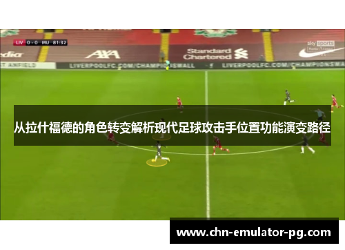 从拉什福德的角色转变解析现代足球攻击手位置功能演变路径 从拉什福德的角色转变解析现代足球攻击手位置功能演变路径