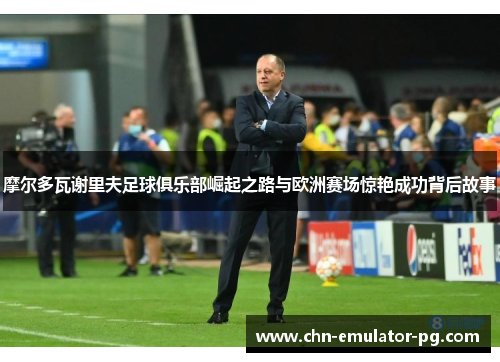 摩尔多瓦谢里夫足球俱乐部崛起之路与欧洲赛场惊艳成功背后故事 摩尔多瓦谢里夫足球俱乐部崛起之路与欧洲赛场惊艳成功背后故事