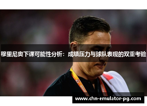 穆里尼奥下课可能性分析：成绩压力与球队表现的双重考验