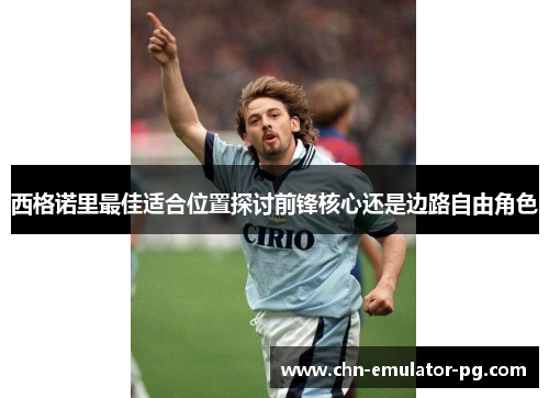 西格诺里最佳适合位置探讨前锋核心还是边路自由角色