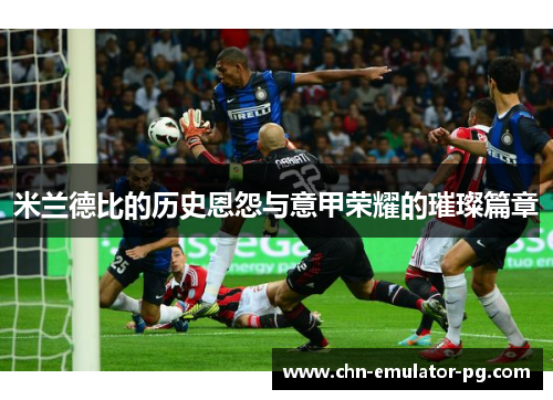 米兰德比的历史恩怨与意甲荣耀的璀璨篇章 米兰德比的历史恩怨与意甲荣耀的璀璨篇章