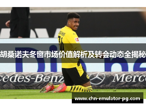 胡桑诺夫冬窗市场价值解析及转会动态全揭秘 胡桑诺夫冬窗市场价值解析及转会动态全揭秘