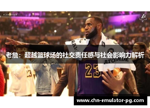 老詹:超越篮球场的社交责任感与社会影响力解析 老詹:超越篮球场的社交责任感与社会影响力解析