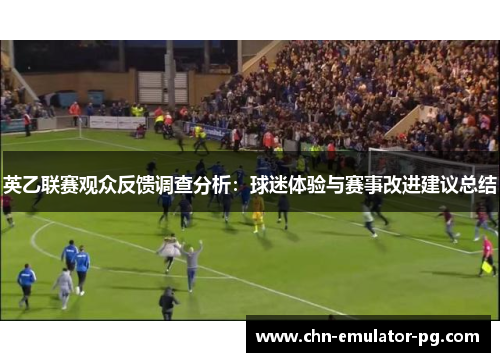 英乙联赛观众反馈调查分析:球迷体验与赛事改进建议总结 英乙联赛观众反馈调查分析:球迷体验与赛事改进建议总结