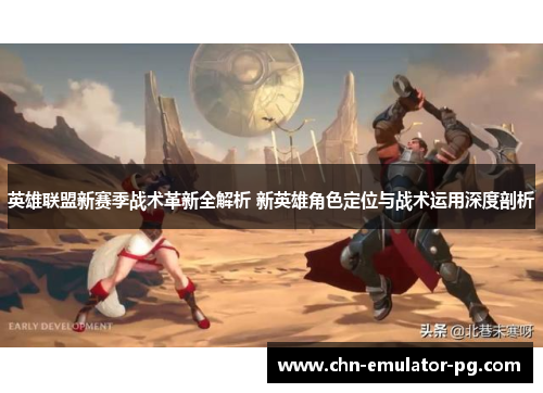 英雄联盟新赛季战术革新全解析 新英雄角色定位与战术运用深度剖析 英雄联盟新赛季战术革新全解析 新英雄角色定位与战术运用深度剖析