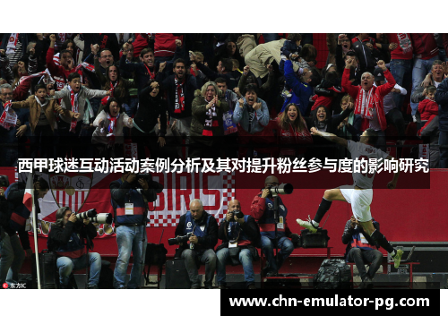 西甲球迷互动活动案例分析及其对提升粉丝参与度的影响研究