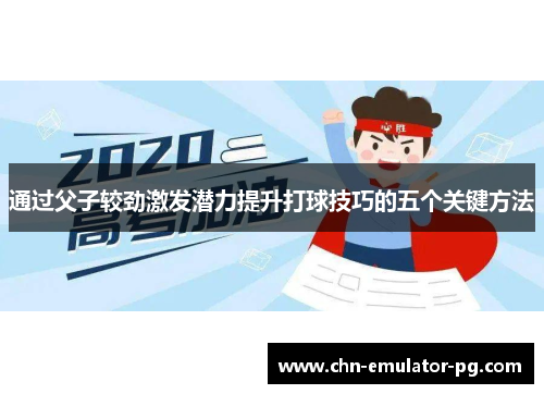 通过父子较劲激发潜力提升打球技巧的五个关键方法 通过父子较劲激发潜力提升打球技巧的五个关键方法