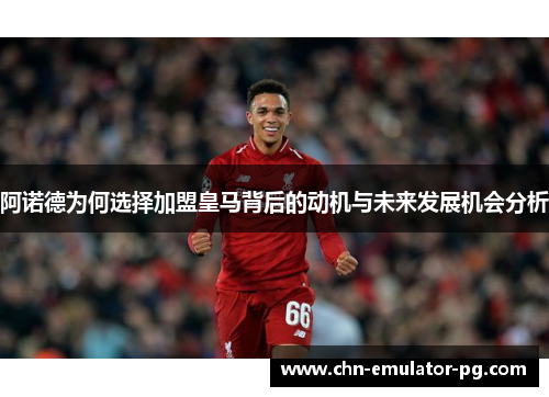 阿诺德为何选择加盟皇马背后的动机与未来发展机会分析 阿诺德为何选择加盟皇马背后的动机与未来发展机会分析