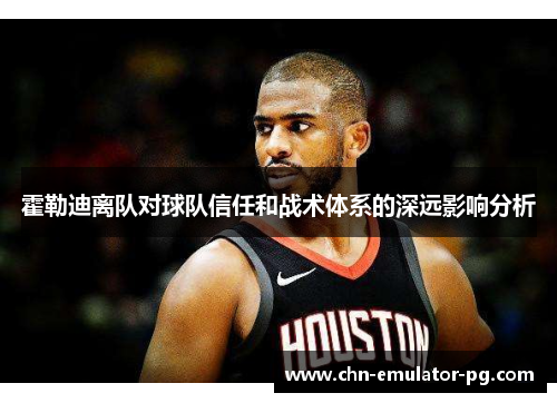 霍勒迪离队对球队信任和战术体系的深远影响分析 霍勒迪离队对球队信任和战术体系的深远影响分析