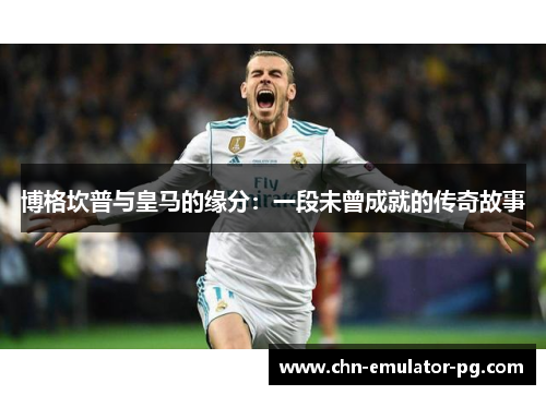 博格坎普与皇马的缘分:一段未曾成就的传奇故事 博格坎普与皇马的缘分:一段未曾成就的传奇故事
