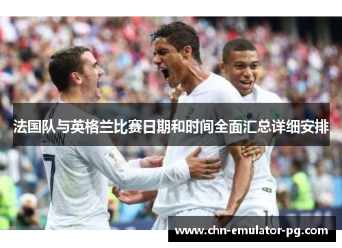 法国队与英格兰比赛日期和时间全面汇总详细安排