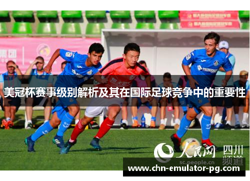 美冠杯赛事级别解析及其在国际足球竞争中的重要性 美冠杯赛事级别解析及其在国际足球竞争中的重要性
