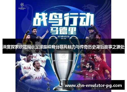 深度探索欧冠揭示足球巅峰舞台非凡魅力与传奇历史背后故事之源处