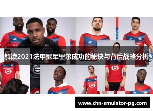 解读2021法甲冠军里尔成功的秘诀与背后战略分析