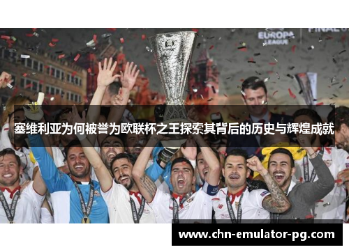 塞维利亚为何被誉为欧联杯之王探索其背后的历史与辉煌成就 塞维利亚为何被誉为欧联杯之王探索其背后的历史与辉煌成就