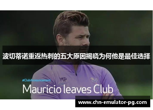 波切蒂诺重返热刺的五大原因揭晓为何他是最佳选择 波切蒂诺重返热刺的五大原因揭晓为何他是最佳选择
