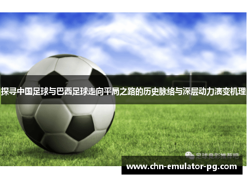 探寻中国足球与巴西足球走向平局之路的历史脉络与深层动力演变机理