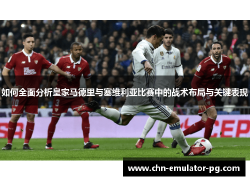 如何全面分析皇家马德里与塞维利亚比赛中的战术布局与关键表现 如何全面分析皇家马德里与塞维利亚比赛中的战术布局与关键表现