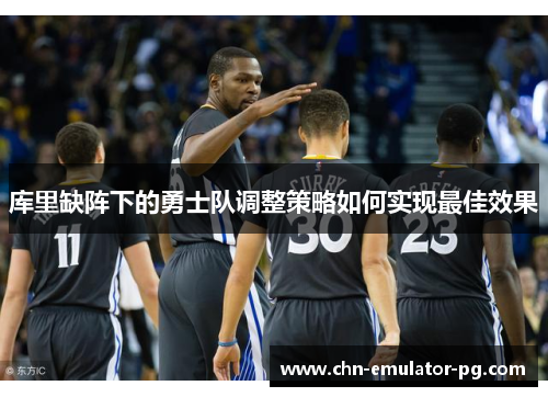 库里缺阵下的勇士队调整策略如何实现最佳效果 库里缺阵下的勇士队调整策略如何实现最佳效果