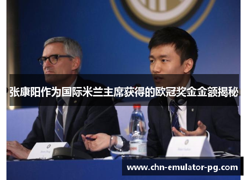 张康阳作为国际米兰主席获得的欧冠奖金金额揭秘 张康阳作为国际米兰主席获得的欧冠奖金金额揭秘