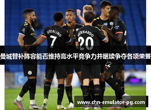 曼城替补阵容能否维持高水平竞争力并继续争夺各项荣誉
