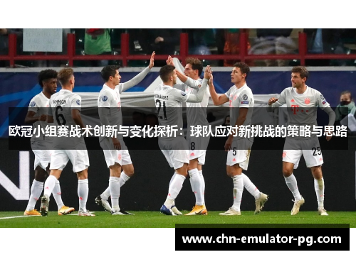 欧冠小组赛战术创新与变化探析：球队应对新挑战的策略与思路