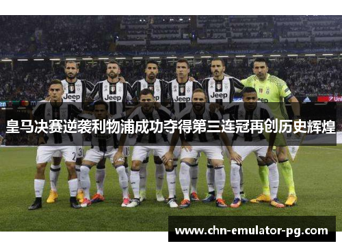 皇马决赛逆袭利物浦成功夺得第三连冠再创历史辉煌