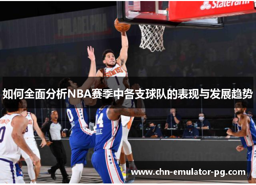 如何全面分析NBA赛季中各支球队的表现与发展趋势 如何全面分析NBA赛季中各支球队的表现与发展趋势