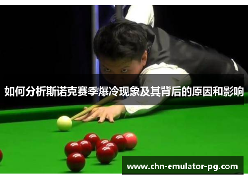 如何分析斯诺克赛季爆冷现象及其背后的原因和影响 如何分析斯诺克赛季爆冷现象及其背后的原因和影响