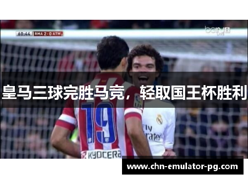 皇马三球完胜马竞,轻取国王杯胜利 皇马三球完胜马竞,轻取国王杯胜利