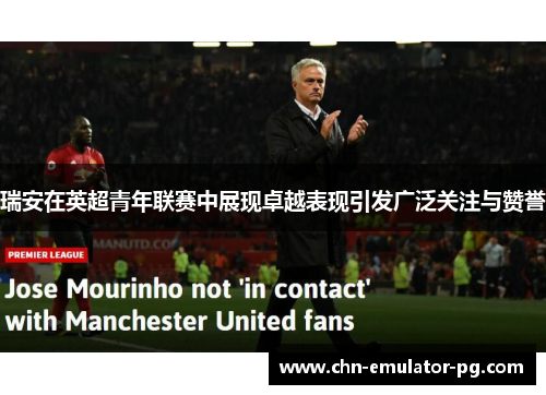 瑞安在英超青年联赛中展现卓越表现引发广泛关注与赞誉