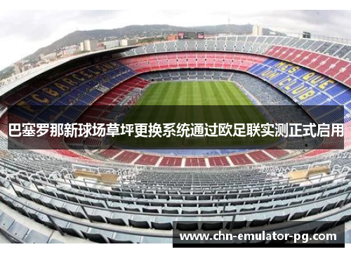 巴塞罗那新球场草坪更换系统通过欧足联实测正式启用