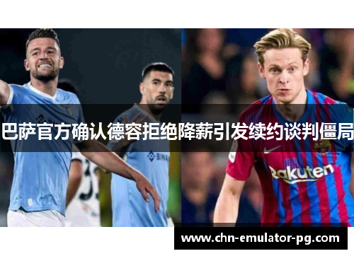 巴萨官方确认德容拒绝降薪引发续约谈判僵局