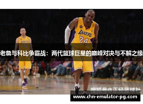 老詹与科比争霸战:两代篮球巨星的巅峰对决与不解之缘 老詹与科比争霸战:两代篮球巨星的巅峰对决与不解之缘