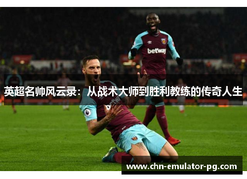 英超名帅风云录：从战术大师到胜利教练的传奇人生