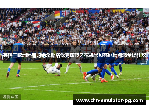 英格兰欧洲杯加时绝杀斯洛伐克逆转之夜凯恩贝林厄姆点燃全场狂欢 英格兰欧洲杯加时绝杀斯洛伐克逆转之夜凯恩贝林厄姆点燃全场狂欢