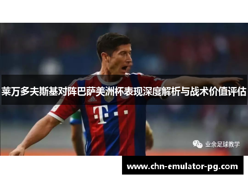 莱万多夫斯基对阵巴萨美洲杯表现深度解析与战术价值评估