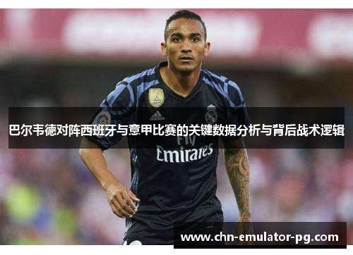 巴尔韦德对阵西班牙与意甲比赛的关键数据分析与背后战术逻辑