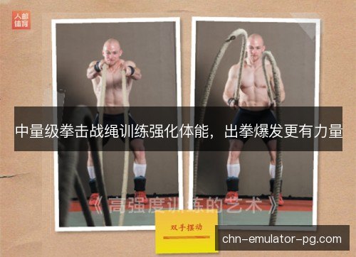 中量级拳击战绳训练强化体能，出拳爆发更有力量